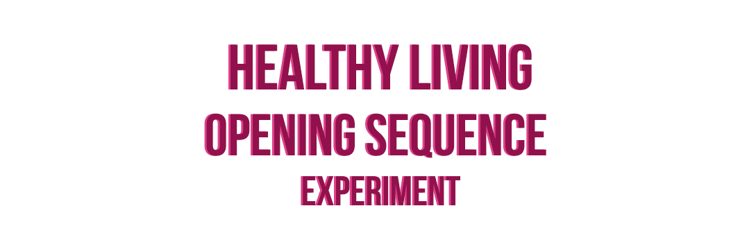 HEALTHY LIVING – OPENING SEQUENCE EXPERIMENT