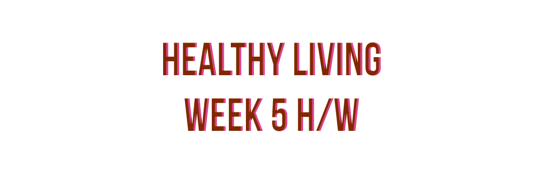 HEALTHY LIVING – WEEK 5 HOMEWORK
