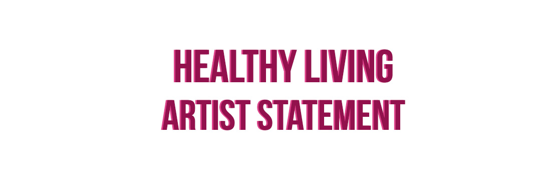 HEALTHY LIVING – ARTIST STATEMENT