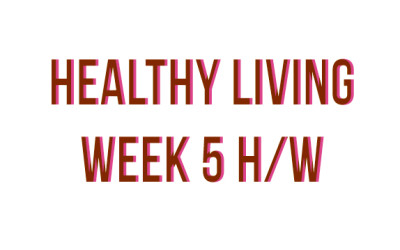 HEALTHY LIVING – WEEK 5 HOMEWORK